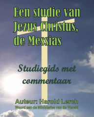 Title: Een studie van Jezus Christus, de Messias: Studiegids met commentaar, Author: Harold Lerch