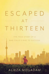 Title: Escaped at Thirteen: The True Story of a War Child's Rise to Success, Author: Alieza Mogadam