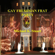 Title: GAY FRESHMAN FRAT PARTY, Author: Michael K. Stuart