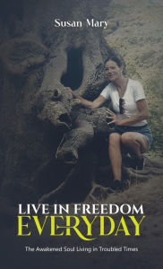Title: Live in Freedom Everyday: The Awakened Soul Living in Troubled Times, Author: Susan Mary
