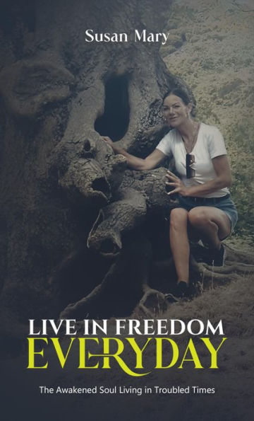 Live in Freedom Everyday: The Awakened Soul Living in Troubled Times