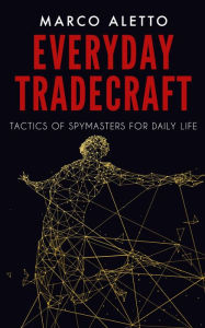 Title: Everyday Tradecraft: Tactics of Spymasters for Daily Life, Author: Marco Aletto