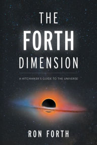 Title: The Forth Dimension: A Hitchhiker's Guide to the Universe, Author: Ron Forth