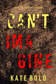 Title: Can't Imagine (A Nora Price FBI Suspense ThrillerBook Six), Author: Kate Bold