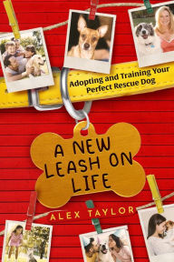 Title: A New Leash on Life: Adopting and Training Your Perfect Rescue Dog, Author: Alex Taylor