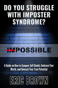 Title: Do You Struggle With Imposter Syndrome?: A Guide on How to Conquer Self-Doubt, Embrace Your Worth, and Unleash Your True Potential, Author: Eric Brown