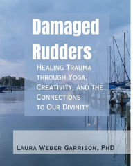 Title: Damaged Rudders: Healing Trauma through Yoga, Creativity, and the Connections to Our Divinity, Author: Laura Weber Garrison PhD