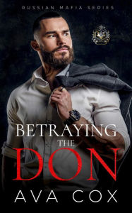 Title: Betraying the Don: A Kidnapping Age Gap Russian Mafia Romance (Russian Mafia Series Book 1), Author: Ava Cox