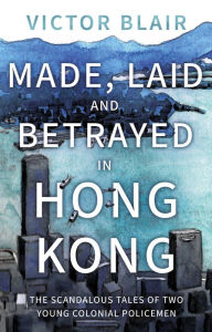 Title: Made, Laid and Betrayed in Hong Kong, Author: Victor Blair