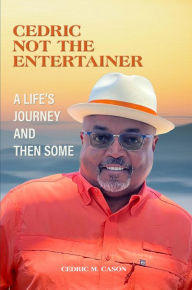Title: CEDRIC NOT THE ENTERTAINER: A LIFE'S JOURNEY AND THEN SOME, Author: Cedric M. Cason