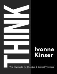 Title: THINK: The Manifesto for Creative and Critical Thinkers, Author: Ivonne Kinser