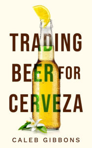 Title: Trading Beer for Cerveza, Author: Caleb Gibbons