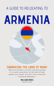 Title: A Guide to Relocating to Armenia: Embracing the Land of Noah, Author: William Jones