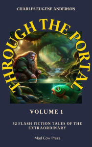 Title: Through the Portal, Volume 1: 52 Flash Fiction Tales of the Extraordinary, Author: Charles Euegene Anderson