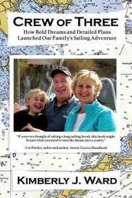 Title: Crew of Three: How Bold Dreams and Detailed Plans Launched Our Family's Sailing Adventure, Author: Kimberly J. Ward