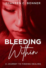 Title: Bleeding Within: A journey to finding healing, Author: Shaneen Bonner