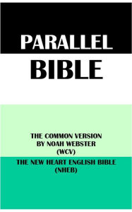 Title: PARALLEL BIBLE: THE COMMON VERSION BY NOAH WEBSTER (WCV) & THE NEW HEART ENGLISH BIBLE (NHEB), Author: Noah Webster
