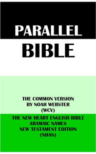 Title: PARALLEL BIBLE: THE COMMON VERSION BY NOAH WEBSTER (WCV) & THE NEW HEART ENGLISH BIBLE ARAMAIC NAMES NT EDITION (NHAN), Author: Noah Webster