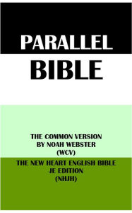 Title: PARALLEL BIBLE: THE COMMON VERSION BY NOAH WEBSTER (WCV) & THE NEW HEART ENGLISH BIBLE JE EDITION (NHJH), Author: Noah Webster