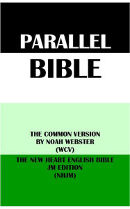 Title: PARALLEL BIBLE: THE COMMON VERSION BY NOAH WEBSTER (WCV) & THE NEW HEART ENGLISH BIBLE JM EDITION (NHJM), Author: Noah Webster