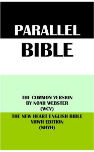 Title: PARALLEL BIBLE: THE COMMON VERSION BY NOAH WEBSTER (WCV) & THE NEW HEART ENGLISH BIBLE YHWH EDITION (NHYH), Author: Noah Webster