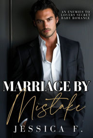 Title: Marriage by Mistake: An Enemies to Lovers Secret Baby Romance, Author: Jessica F.