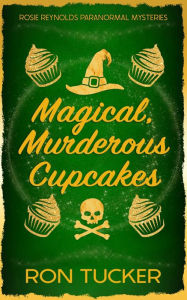 Title: Magical, Murderous Cupcakes: A Rosie Reynolds Paranormal Mystery, Author: Ron Tucker