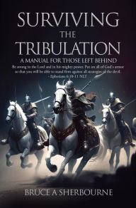 Title: SURVIVING THE TRIBULATION: A MANUAL FOR THOSE LEFT BEHIND, Author: Bruce A Sherbourne