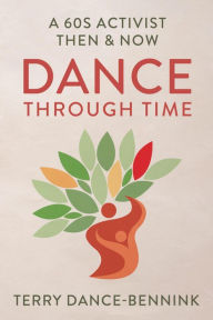 Title: Dance Through Time: A 60s Activist Then & Now, Author: Terry Dance-Bennink