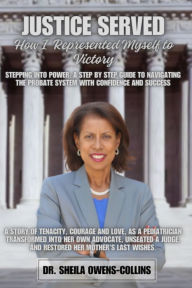 Title: JUSTICE SERVED: HOW I REPRESENTED MYSELF TO VICTORY: Stepping Into Power: A Step By Step Guide To Navigating The Probate System With Confidence And Success, Author: Dr. Sheila Owens-Collins