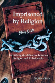 Title: Imprisoned by Religion: Identifying the difference between Religion and Relationship, Author: Stacy Seals