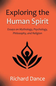 Title: Exploring the Human Spirit: Essays on Mythology, Psychology, Philosophy, and Religion, Author: Richard Dance