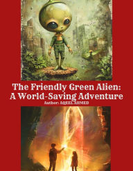 Title: The Friendly Green Alien: A World-Saving Adventure, Author: Aqeel Ahmed