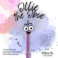 Title: Ollie the Oboe: A Story about the Importance of Belonging and Feeling Welcome, Author: Ellen K. Fischer