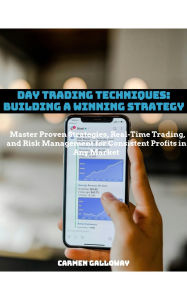 Title: Day Trading Techniques: Building a Winning Strategy: Master Proven Strategies, Risk Management, and Real-Time Trading Techniques for Consistent Success, Author: Carmen Galloway