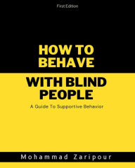Title: How to Behave With Blind People: A Guide To Supportive Behavior, Author: Mohammad Zaripour