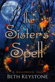 Title: The Sister's Spell: A Halloween Tale, Author: Beth Keystone
