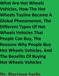 Title: What Are Hot Wheels Vehicles And How The Hot Wheels Toyline Became A Global Phenomenon, Author: Dr. Harrison Sachs