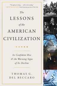 Title: The Lessons of the American Civilization: Its Confident Rise and the Warning Signs of Its Decline, Author: Thomas G. Del Beccaro