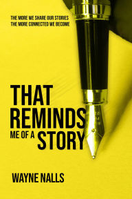 Title: That Reminds Me Of A Story: The More We Share Our Stories The More Connected We Become, Author: Wayne Nalls