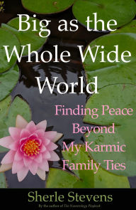 Title: Big as the Whole Wide World: Finding Peace Beyond My Karmic Family Ties, Author: Sherle Stevens