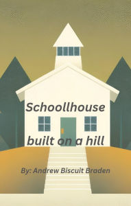 Title: A Schoolhouse built on a hill, Author: Andrew Biscuit Braden