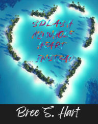 Title: SPLASH MY WHOLE HEART ....INSTEAD, Author: Bree Hart
