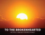 TO THE BROKENHEARTED