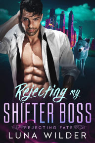 Title: Rejecting My Shifter Boss, Author: Luna Wilder