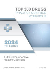 Title: Top 300 Drugs Practice Question Workbook: 1,000 Comprehensive Practice Questions (2024 Edition), Author: Renee Bonsell