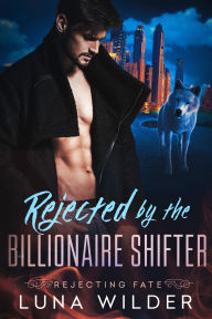 Title: Rejected By The Billionaire Shifter, Author: Luna Wilder