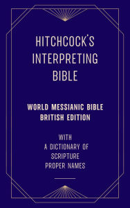 Title: Hitchcock's Interpreting Bible (World Messianic Bible British Edition) with a Dictionary of Scripture Proper Names, Author: Roswell D. Hitchcock