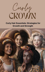 Title: Curly Crown: Curly Hair Essentials: Strategies for Growth and Strength, Author: Bookcore Inc.