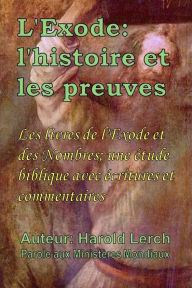 Title: L'Exode: l'histoire et les preuves: Les livres de l'Exode et des Nombres; une étude biblique avec écritures et commentaires, Author: Harold Lerch